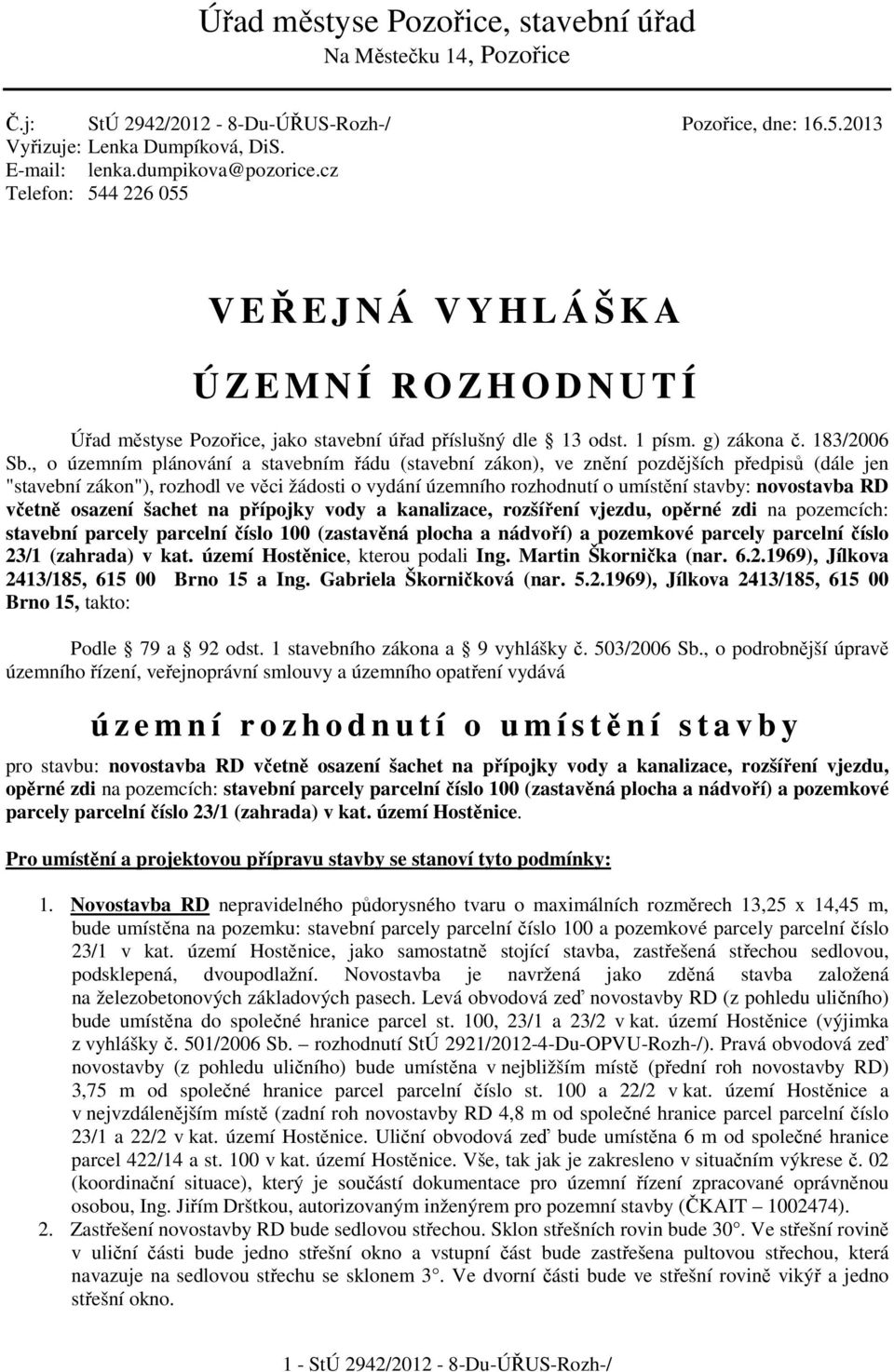 , o územním plánování a stavebním řádu (stavební zákon), ve znění pozdějších předpisů (dále jen "stavební zákon"), rozhodl ve věci žádosti o vydání územního rozhodnutí o umístění stavby: novostavba