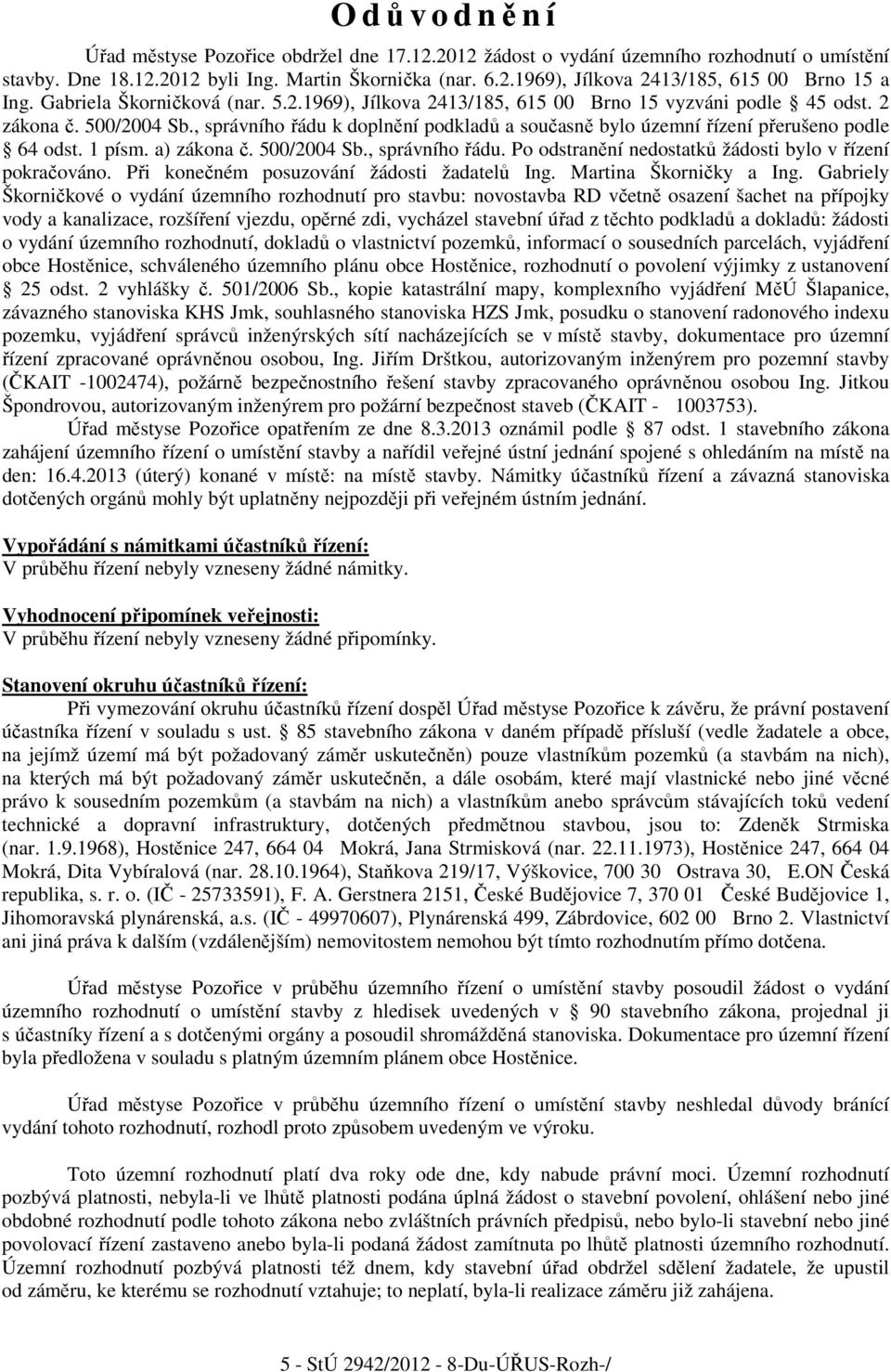 , správního řádu k doplnění podkladů a současně bylo územní řízení přerušeno podle 64 odst. 1 písm. a) zákona č. 500/2004 Sb., správního řádu. Po odstranění nedostatků žádosti bylo v řízení pokračováno.