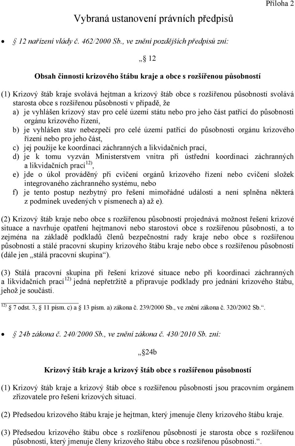 starosta obce s rozšířenou působností v případě, že a) je vyhlášen krizový stav pro celé území státu nebo pro jeho část patřící do působnosti orgánu krizového řízení, b) je vyhlášen stav nebezpečí