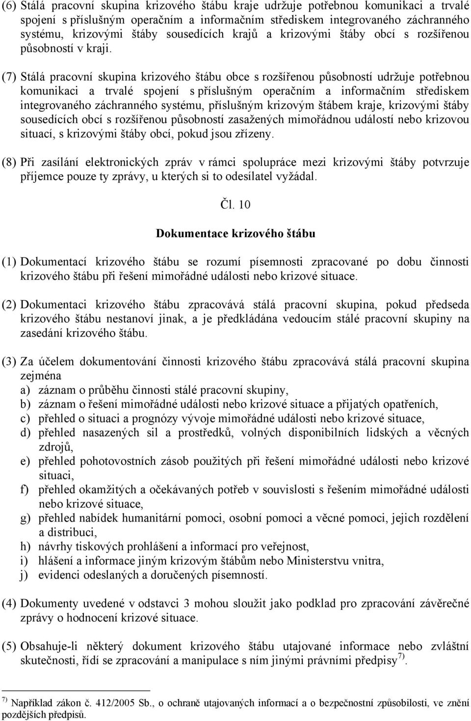 (7) Stálá pracovní skupina krizového štábu obce s rozšířenou působností udržuje potřebnou komunikaci a trvalé spojení s příslušným operačním a informačním střediskem integrovaného záchranného