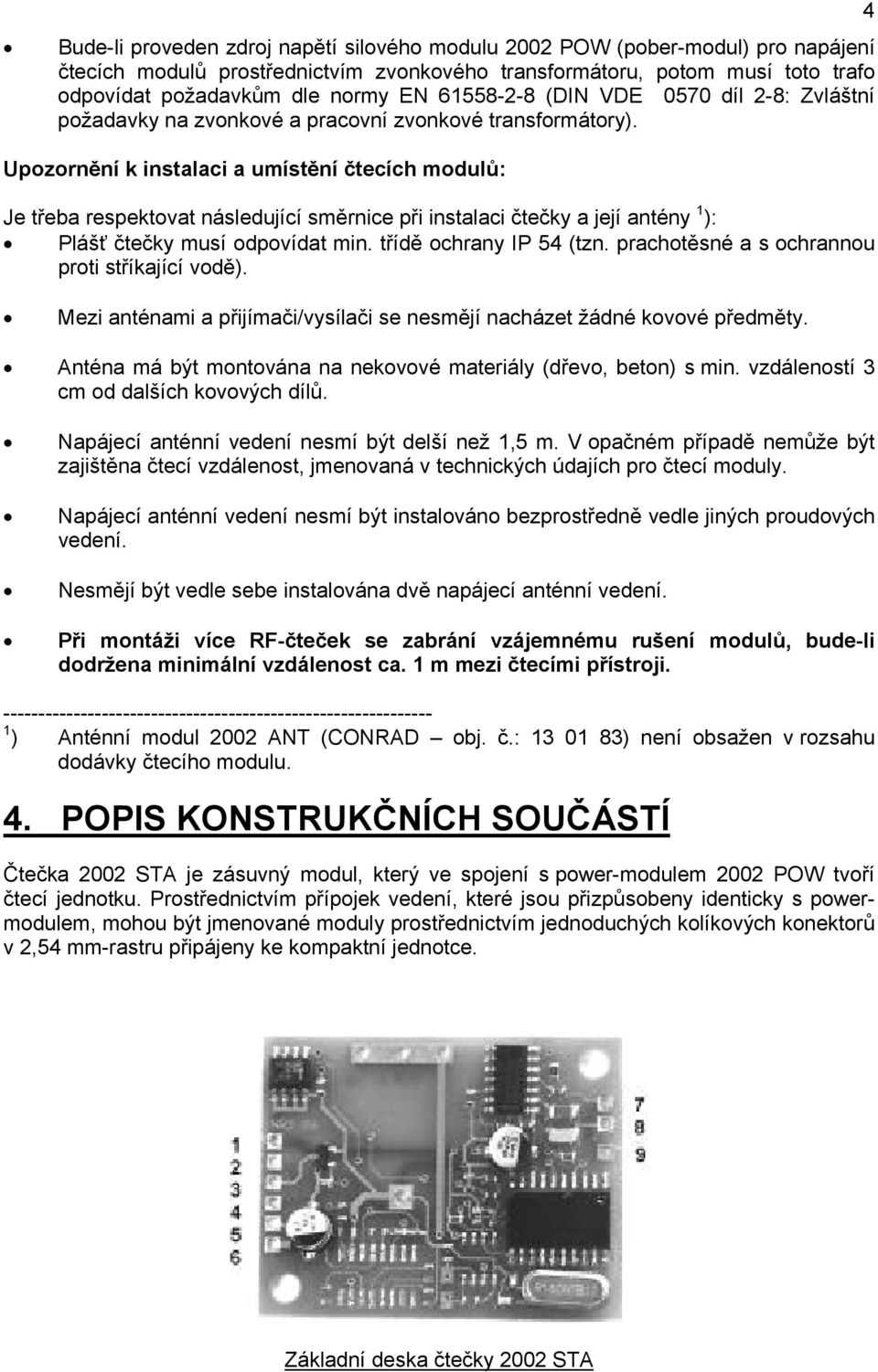 Upozornění k instalaci a umístění čtecích modulů: Je třeba respektovat následující směrnice při instalaci čtečky a její antény 1 ): Plášť čtečky musí odpovídat min. třídě ochrany IP 54 (tzn.