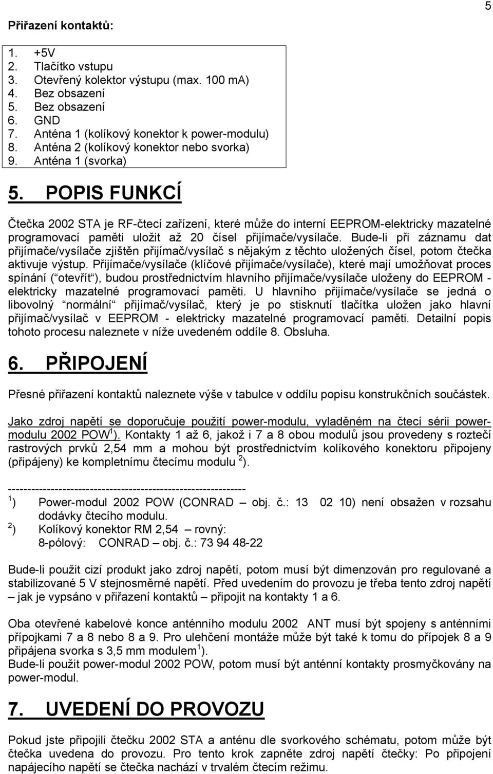 POPIS FUNKCÍ Čtečka 2002 STA je RF-čtecí zařízení, které může do interní EEPROM-elektricky mazatelné programovací paměti uložit až 20 čísel přijímače/vysílače.