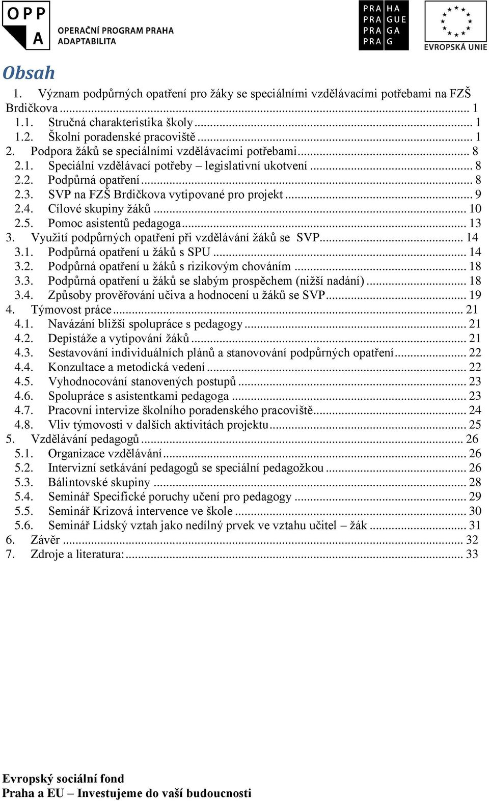 4. Cílové skupiny žáků... 10 2.5. Pomoc asistentů pedagoga... 13 3. Využití podpůrných opatření při vzdělávání žáků se SVP... 14 3.1. Podpůrná opatření u žáků s SPU... 14 3.2. Podpůrná opatření u žáků s rizikovým chováním.