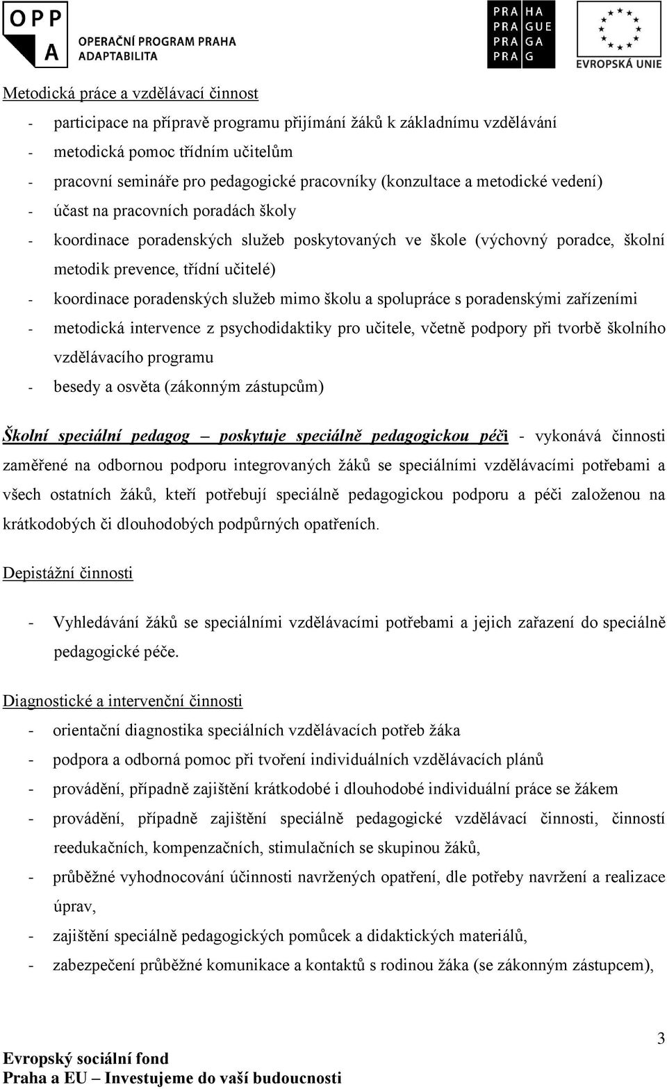 poradenských služeb mimo školu a spolupráce s poradenskými zařízeními - metodická intervence z psychodidaktiky pro učitele, včetně podpory při tvorbě školního vzdělávacího programu - besedy a osvěta