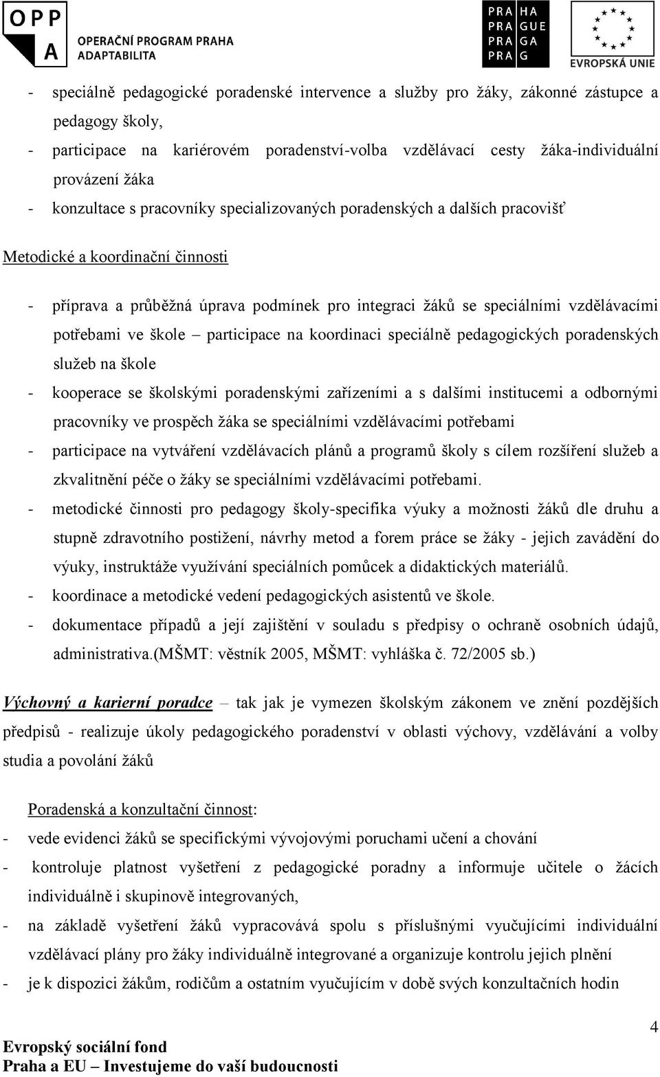 potřebami ve škole participace na koordinaci speciálně pedagogických poradenských služeb na škole - kooperace se školskými poradenskými zařízeními a s dalšími institucemi a odbornými pracovníky ve