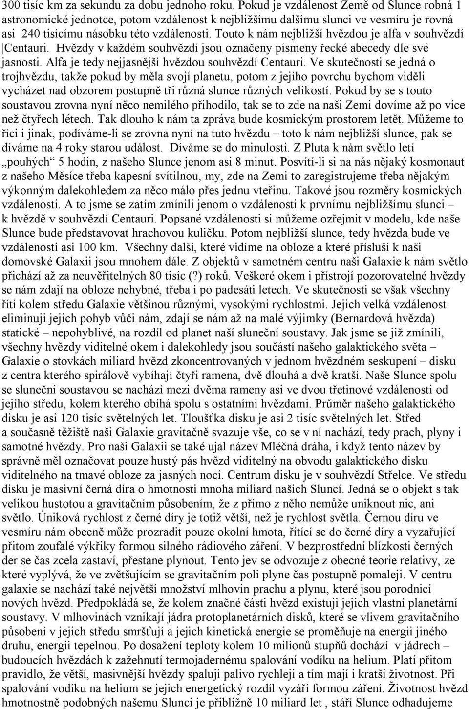 Touto k nám nejbližší hvězdou je alfa v souhvězdí Centauri. Hvězdy v každém souhvězdí jsou označeny písmeny řecké abecedy dle své jasnosti. Alfa je tedy nejjasnější hvězdou souhvězdí Centauri.