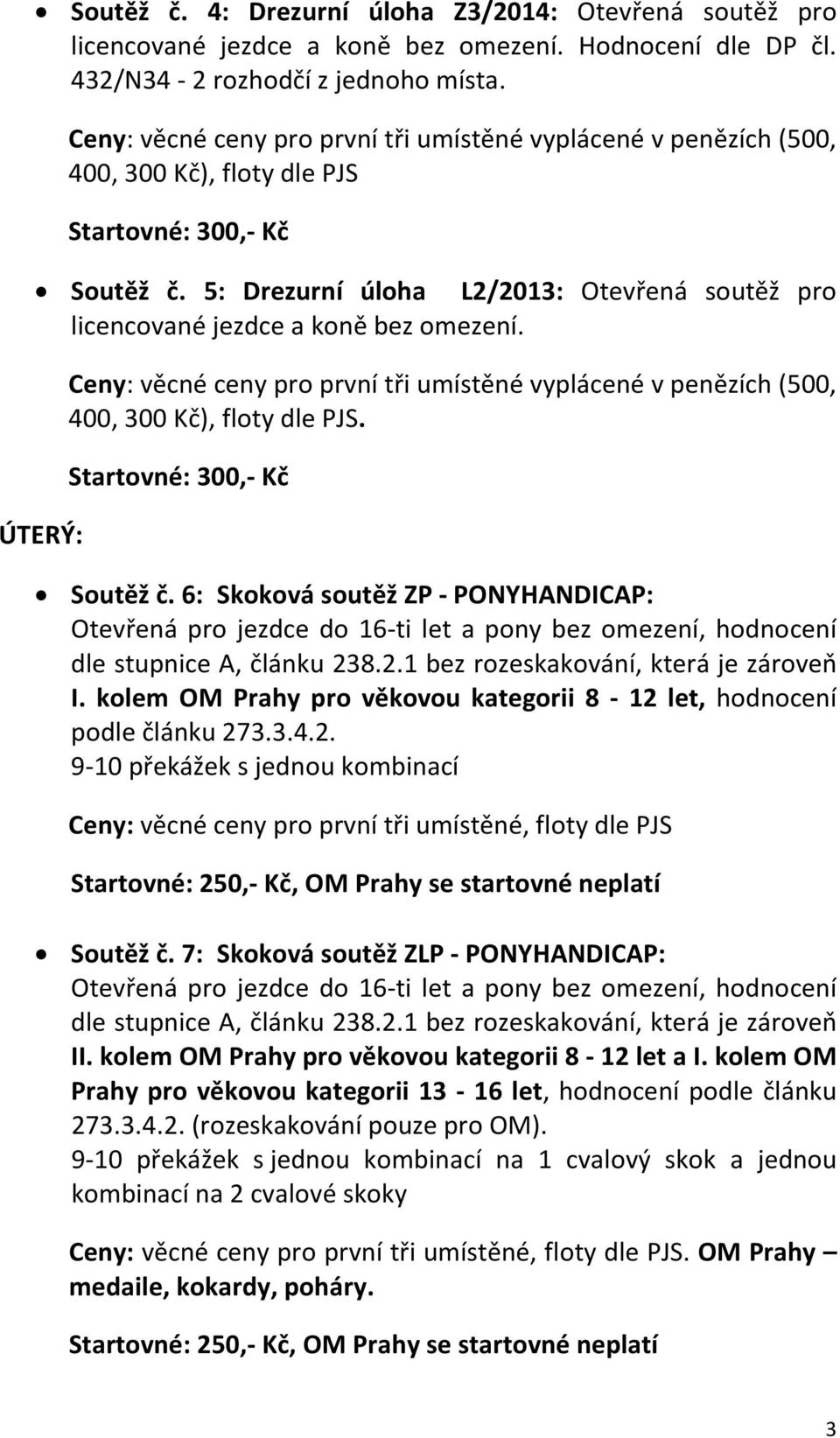 ÚTERÝ: Ceny: věcné ceny pro první tři umístěné vyplácené v penězích (500, 400, 300 Kč), floty dle PJS. Soutěž č.