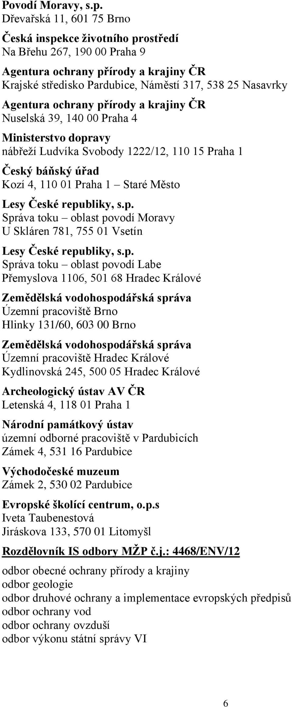 ochrany přírody a krajiny ČR Nuselská 39, 140 00 Praha 4 Ministerstvo dopravy nábřeží Ludvíka Svobody 1222/12, 110 15 Praha 1 Český báňský úřad Kozí 4, 110 01 Praha 1 Staré Město Lesy České