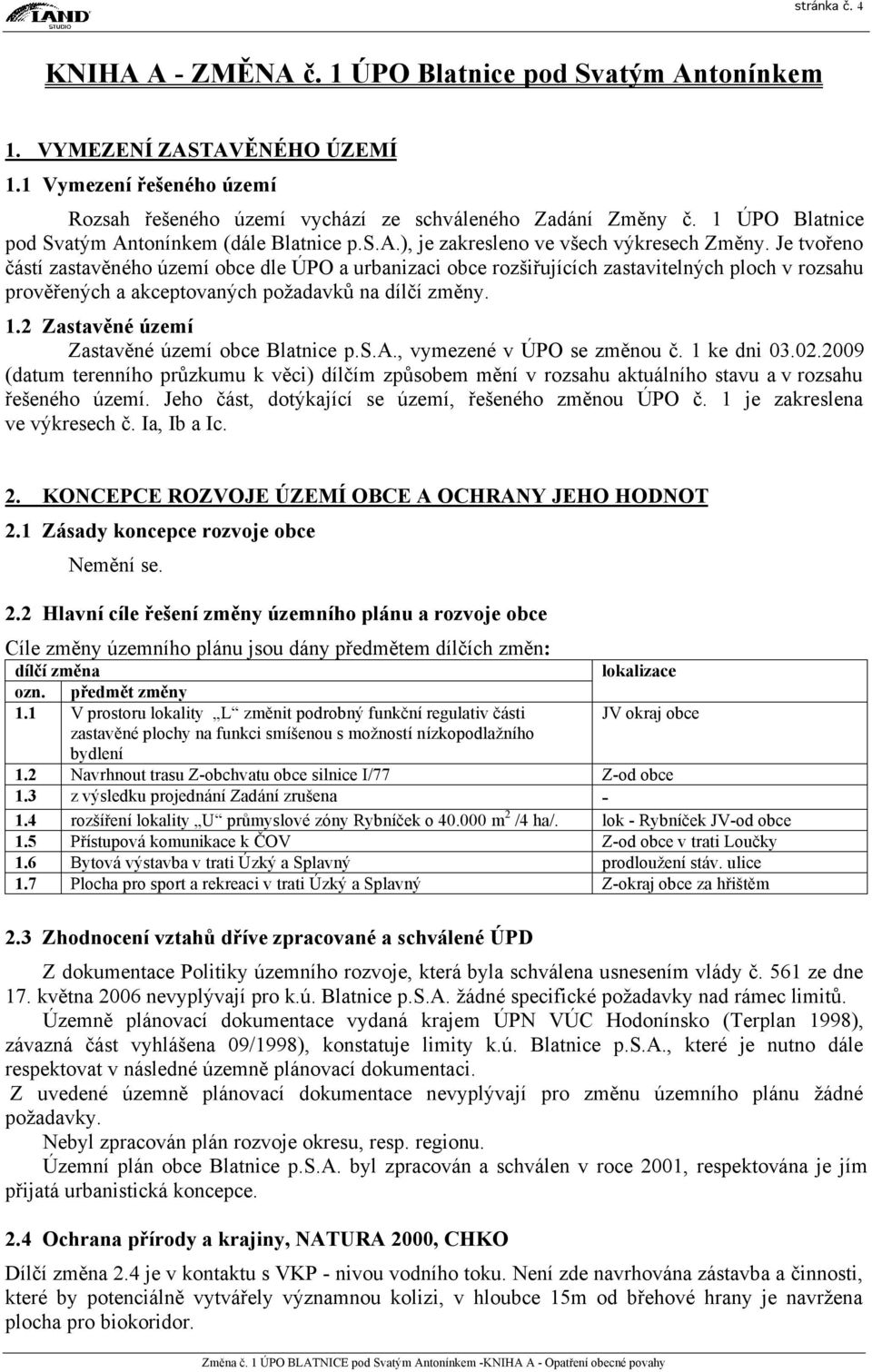 Je tvořeno částí zastavěného území obce dle ÚPO a urbanizaci obce rozšiřujících zastavitelných ploch v rozsahu prověřených a akceptovaných požadavků na dílčí změny. 1.