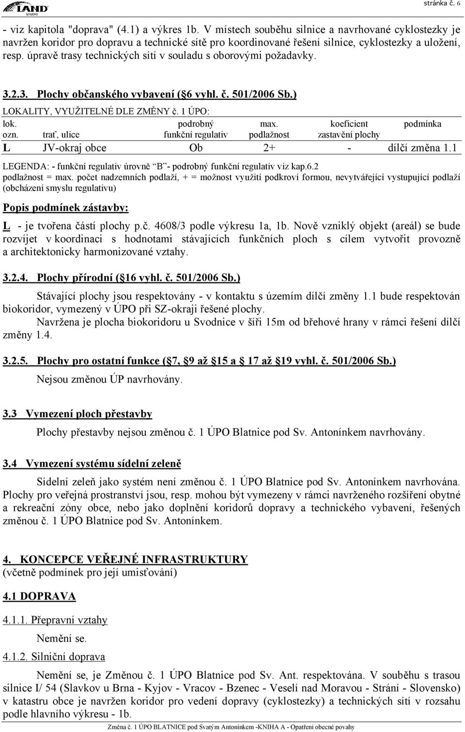 úpravě trasy technických sítí v souladu s oborovými požadavky. 3.2.3. Plochy občanského vybavení ( 6 vyhl. č. 501/2006 Sb.) LOKALITY, VYUŽITELNÉ DLE ZMĚNY č. 1 ÚPO: lok. podrobný max.