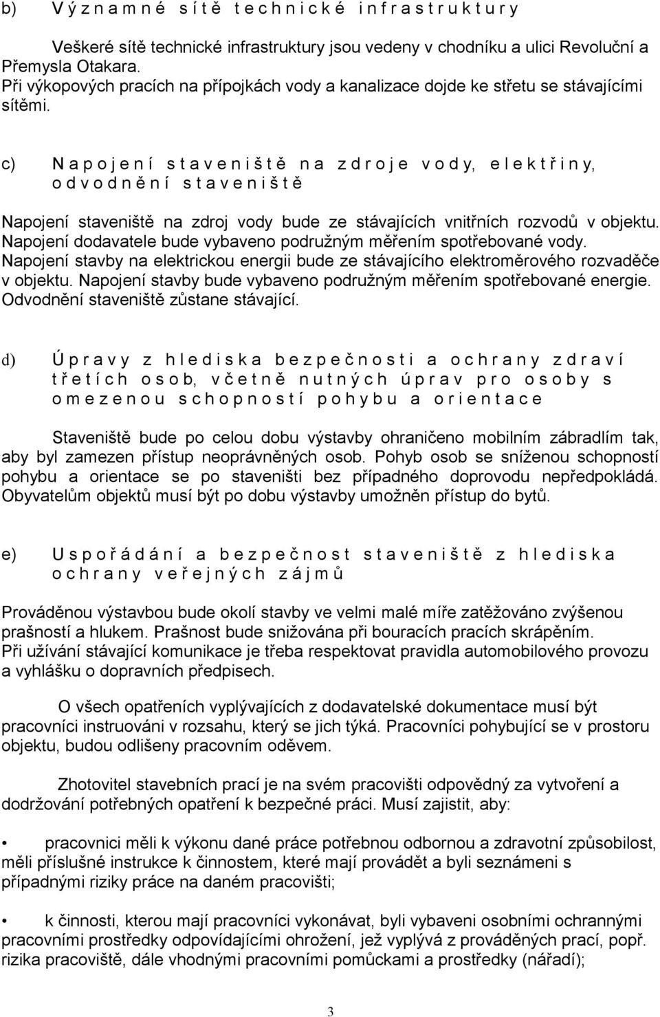 c) N a p o j e n í s t a v e n i š t ě n a z d r o j e v o d y, e l e k t ř i n y, o d v o d n ě n í s t a v e n i š t ě Napojení staveniště na zdroj vody bude ze stávajících vnitřních rozvodů v