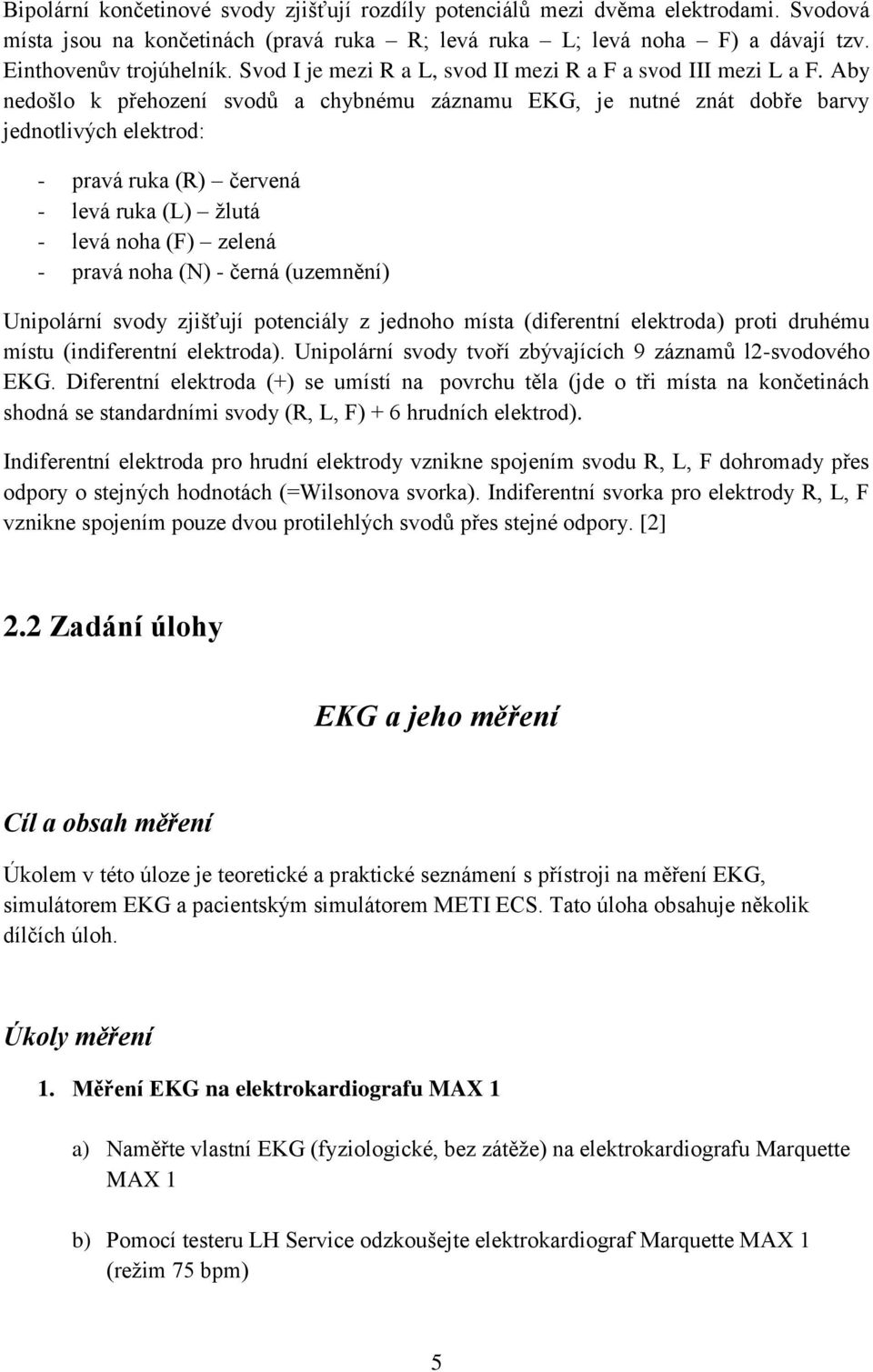 Aby nedošlo k přehození svodů a chybnému záznamu EKG, je nutné znát dobře barvy jednotlivých elektrod: - pravá ruka (R) červená - levá ruka (L) ţlutá - levá noha (F) zelená - pravá noha (N) - černá