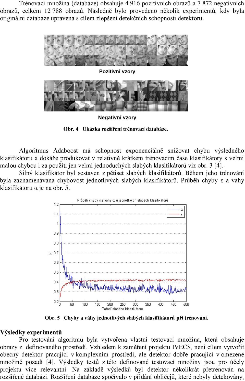 Algoritmus Adaboost má schopnost exponenciálně snižovat chybu výsledného klasifikátoru a dokáže produkovat v relativně krátkém trénovacím čase klasifikátory s velmi malou chybou i za použití jen