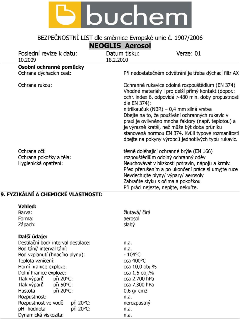 doby propustnosti dle EN 374): nitrilkaučuk (NBR) 0,4 mm silná vrstva Dbejte na to, že používání ochranných rukavic v praxi je ovlivněno mnoha faktory (např.