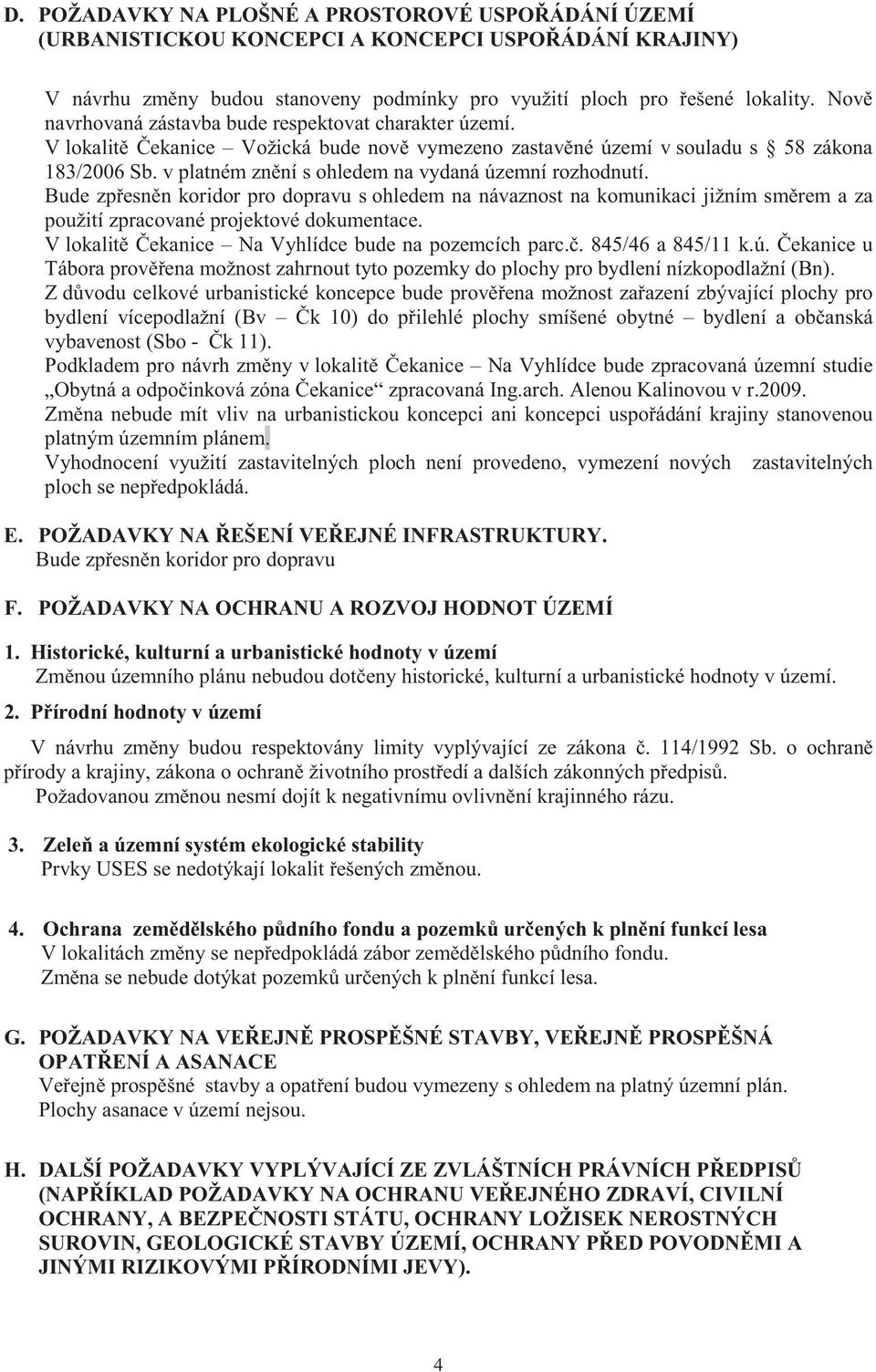 v platném zn ní s ohledem na vydaná územní rozhodnutí. Bude zp esn n koridor pro dopravu s ohledem na návaznost na komunikaci jižním sm rem a za použití zpracované projektové dokumentace.
