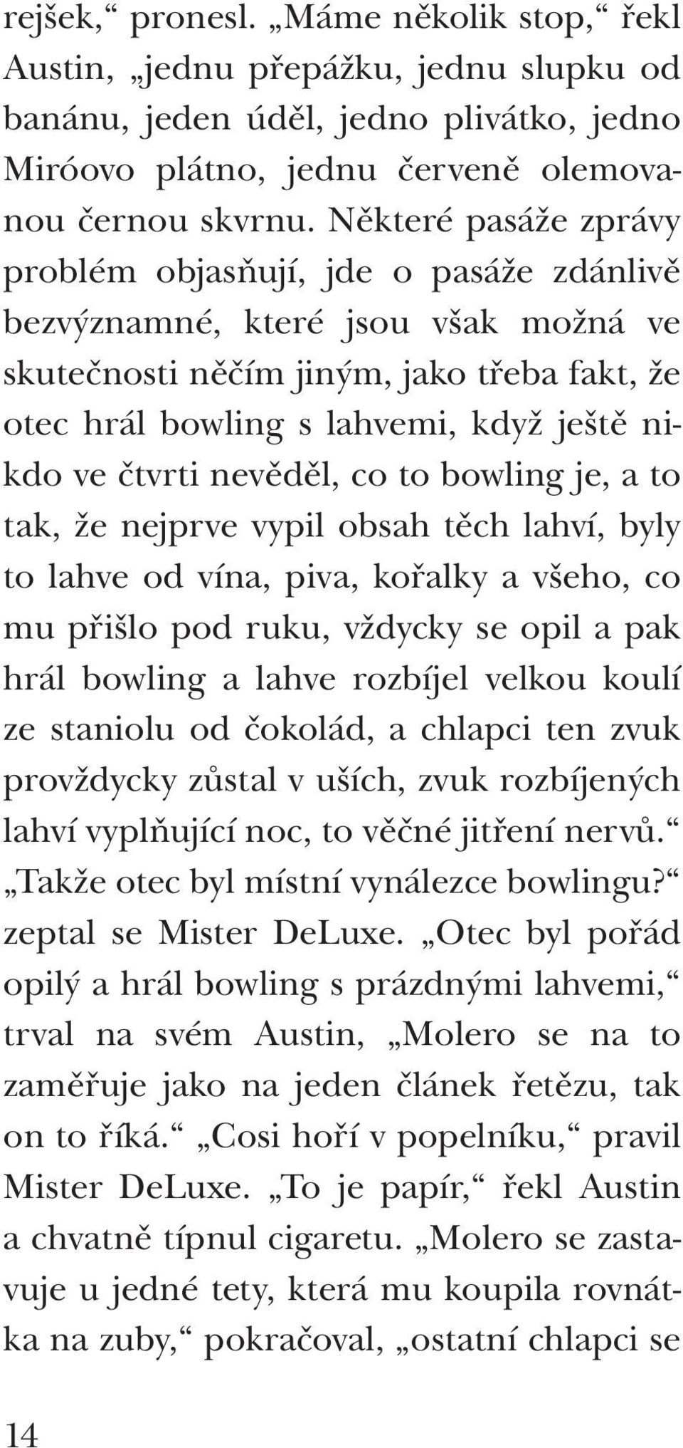 Některé pasáže zprávy problém objasňují, jde o pasáže zdánlivě bezvýznamné, které jsou však možná ve skutečnosti něčím jiným, jako třeba fakt, že otec hrál bowling s lahvemi, když ještě nikdo ve