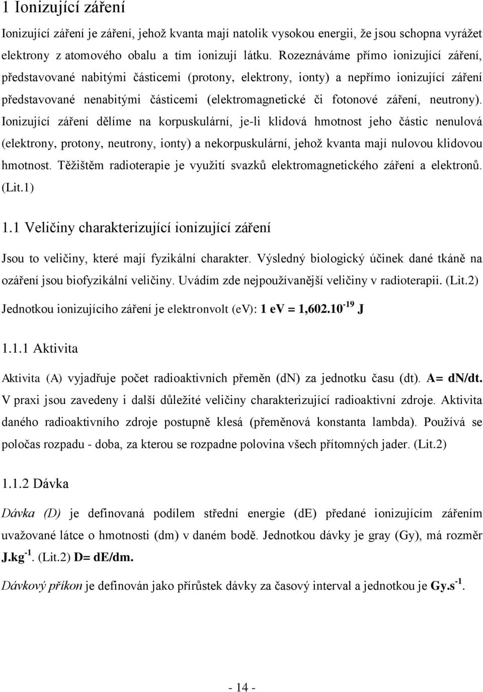 neutrony). Ionizující záření dělíme na korpuskulární, je-li klidová hmotnost jeho částic nenulová (elektrony, protony, neutrony, ionty) a nekorpuskulární, jehož kvanta mají nulovou klidovou hmotnost.