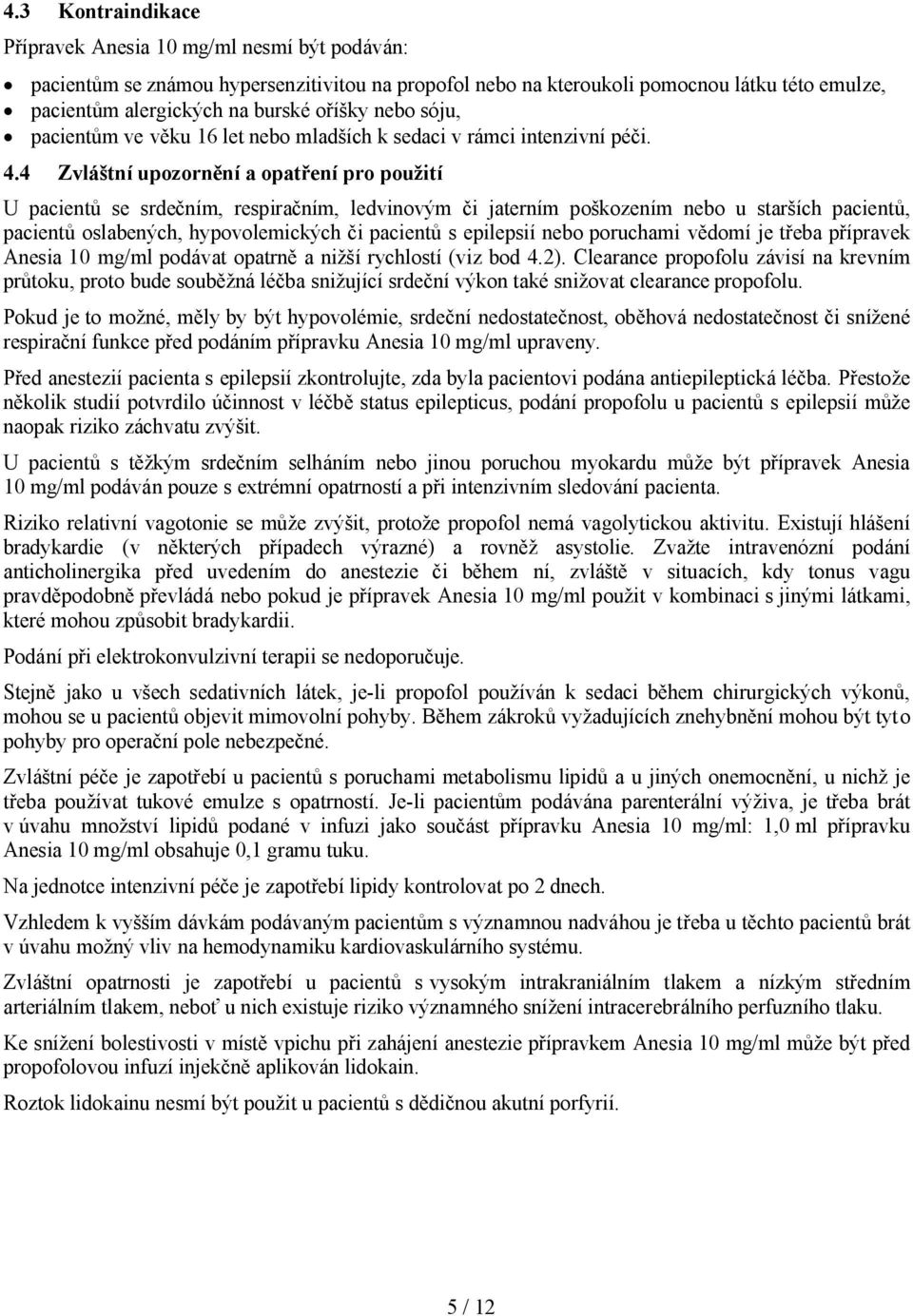 4 Zvláštní upozornění a opatření pro použití U pacientů se srdečním, respiračním, ledvinovým či jaterním poškozením nebo u starších pacientů, pacientů oslabených, hypovolemických či pacientů s
