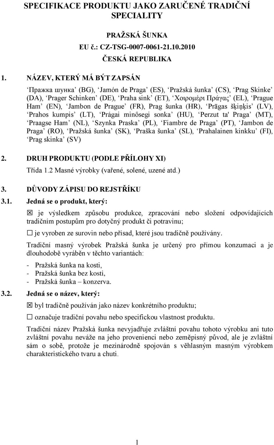 Prague (FR), Prag šunka (HR), Prāgas šķiņķis (LV), Prahos kumpis (LT), Prágai minősegi sonka (HU), Perzut ta' Praga (MT), Praagse Ham (NL), Szynka Praska (PL), Fiambre de Praga (PT), Jambon de Praga