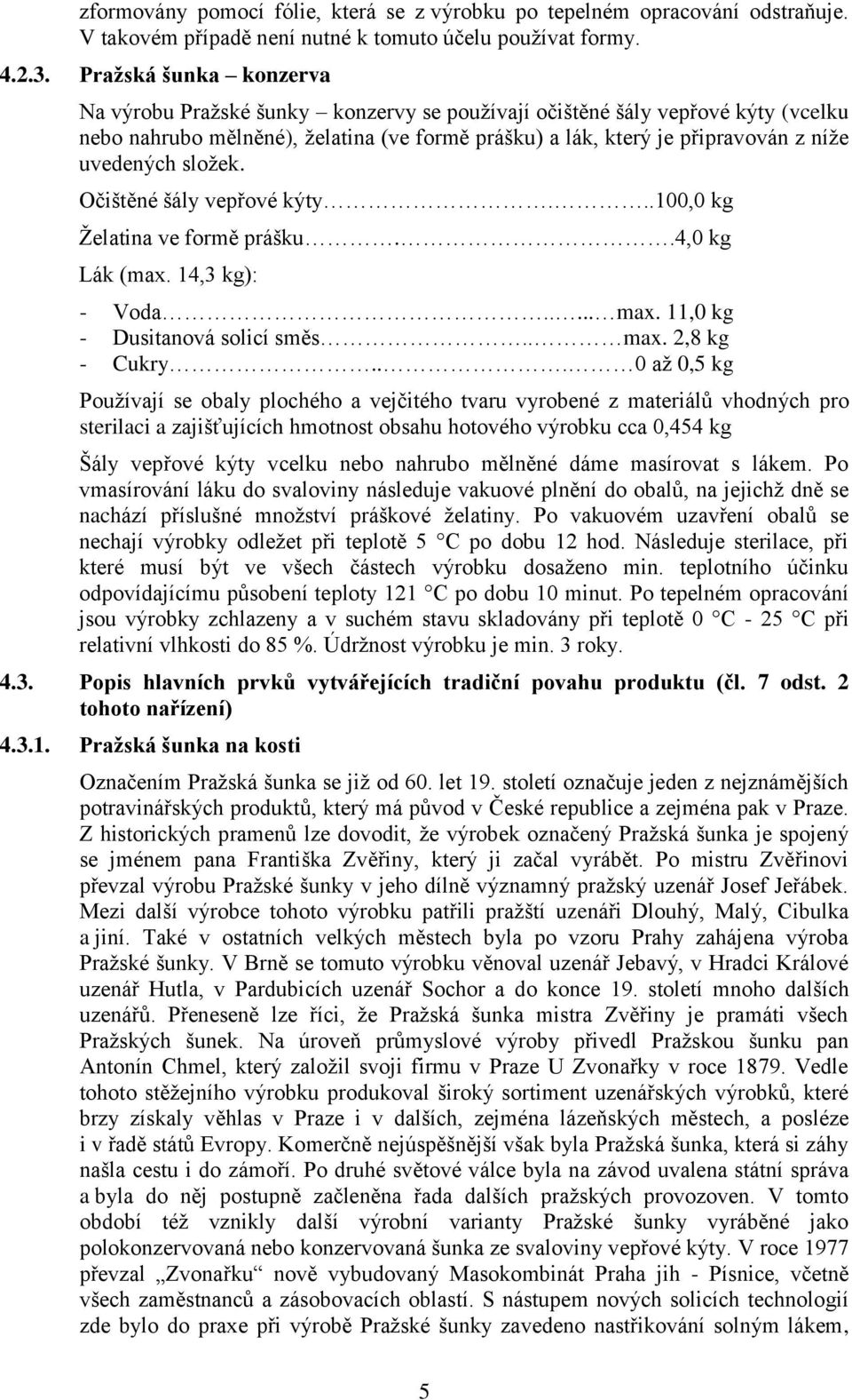 složek. Očištěné šály vepřové kýty...100,0 kg Želatina ve formě prášku..4,0 kg Lák (max. 14,3 kg): - Voda..... max. 11,0 kg - Dusitanová solicí směs.. max. 2,8 kg - Cukry.