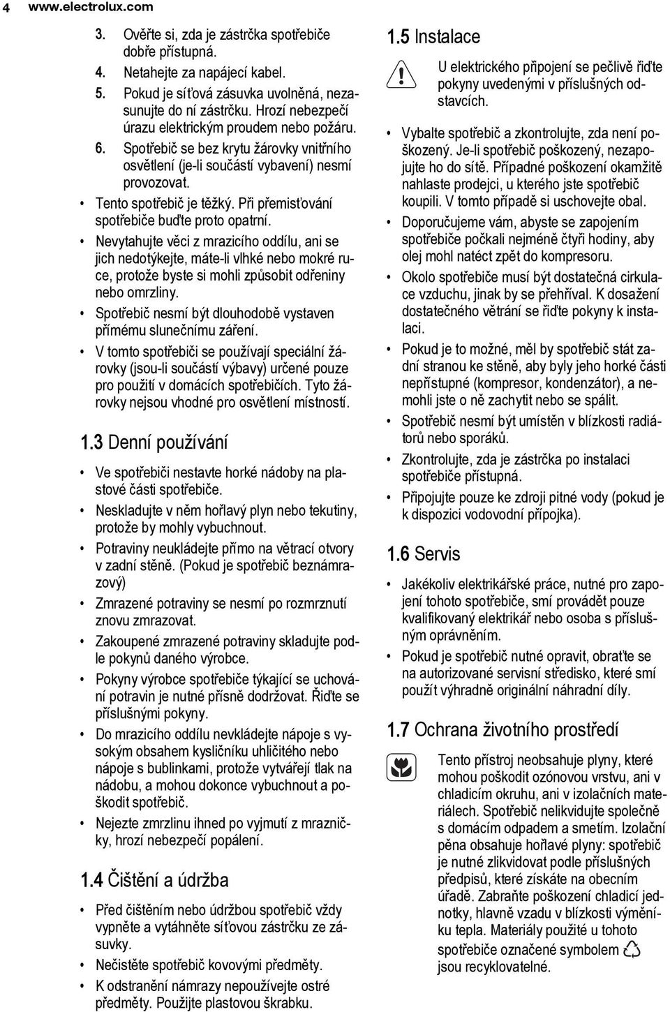 Při přemisťování spotřebiče buďte proto opatrní. Nevytahujte věci z mrazicího oddílu, ani se jich nedotýkejte, máte-li vlhké nebo mokré ruce, protože byste si mohli způsobit odřeniny nebo omrzliny.