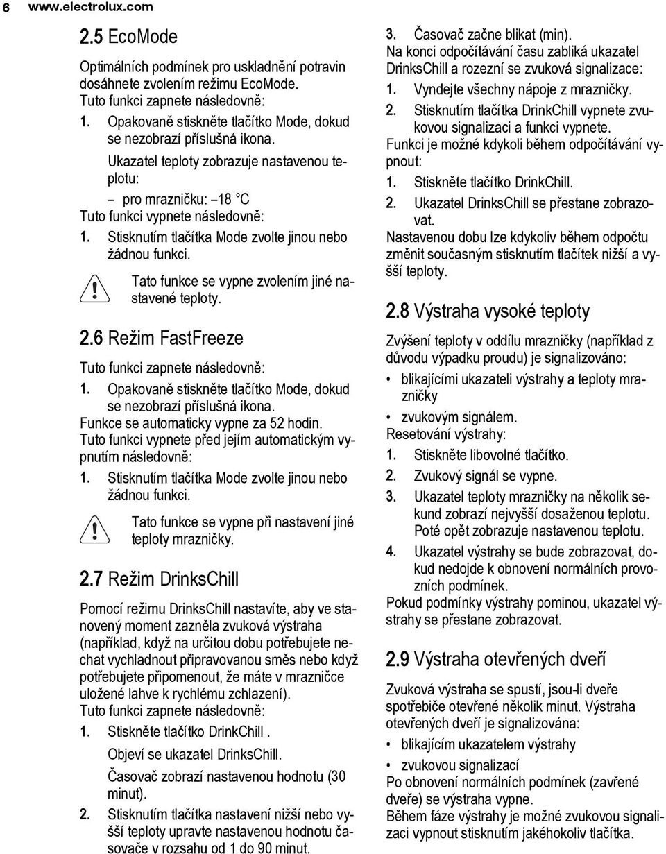 Stisknutím tlačítka Mode zvolte jinou nebo žádnou funkci. Tato funkce se vypne zvolením jiné nastavené teploty. 2.6 Režim FastFreeze Tuto funkci zapnete následovně: 1.