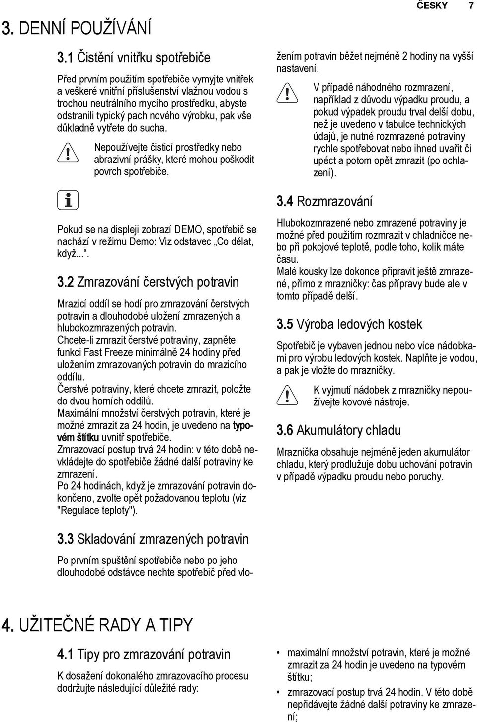 nového výrobku, pak vše důkladně vytřete do sucha. Nepoužívejte čisticí prostředky nebo abrazivní prášky, které mohou poškodit povrch spotřebiče.