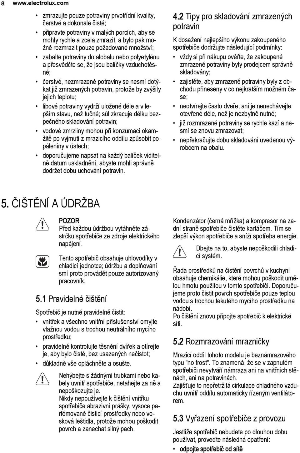 množství; zabalte potraviny do alobalu nebo polyetylénu a přesvědčte se, že jsou balíčky vzduchotěsné; čerstvé, nezmrazené potraviny se nesmí dotýkat již zmrazených potravin, protože by zvýšily