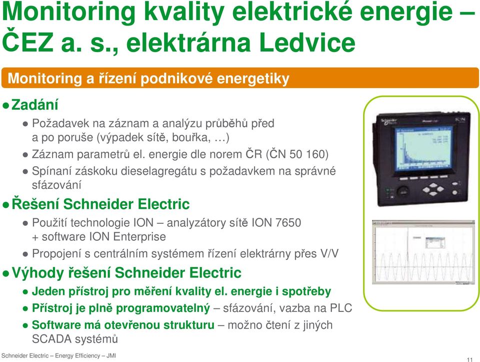 energie dle norem ČR (ČN 50 160) Spínaní záskoku dieselagregátu s požadavkem na správné sfázování Řešení Schneider Electric Použití technologie ION analyzátory sítě ION