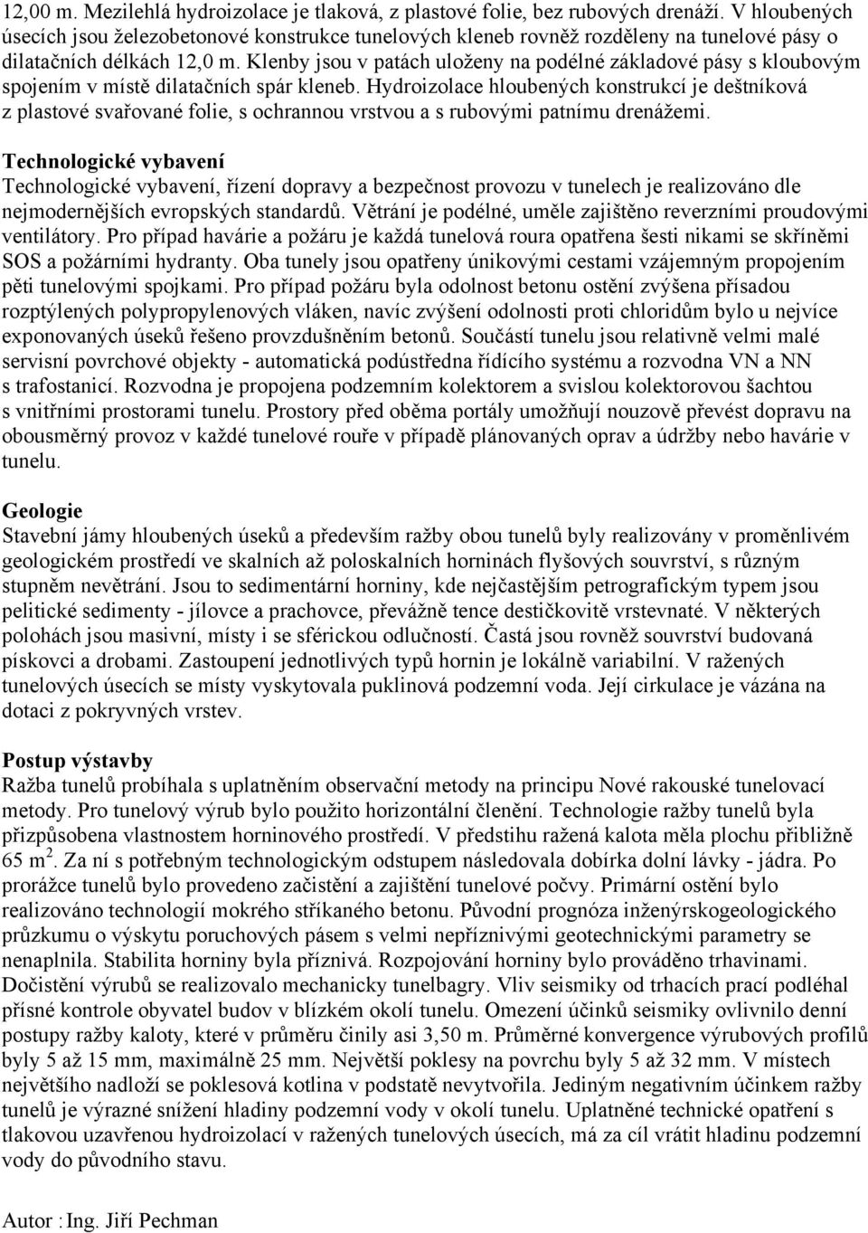 Klenby jsou v patách uloženy na podélné základové pásy s kloubovým spojením v místě dilatačních spár kleneb.