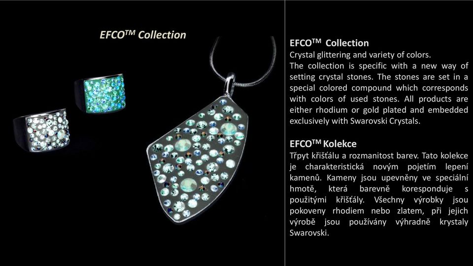 All products are either rhodium or gold plated and embedded exclusively with Swarovski Crystals. EFCO TM Kolekce Třpyt křišťálu a rozmanitost barev.