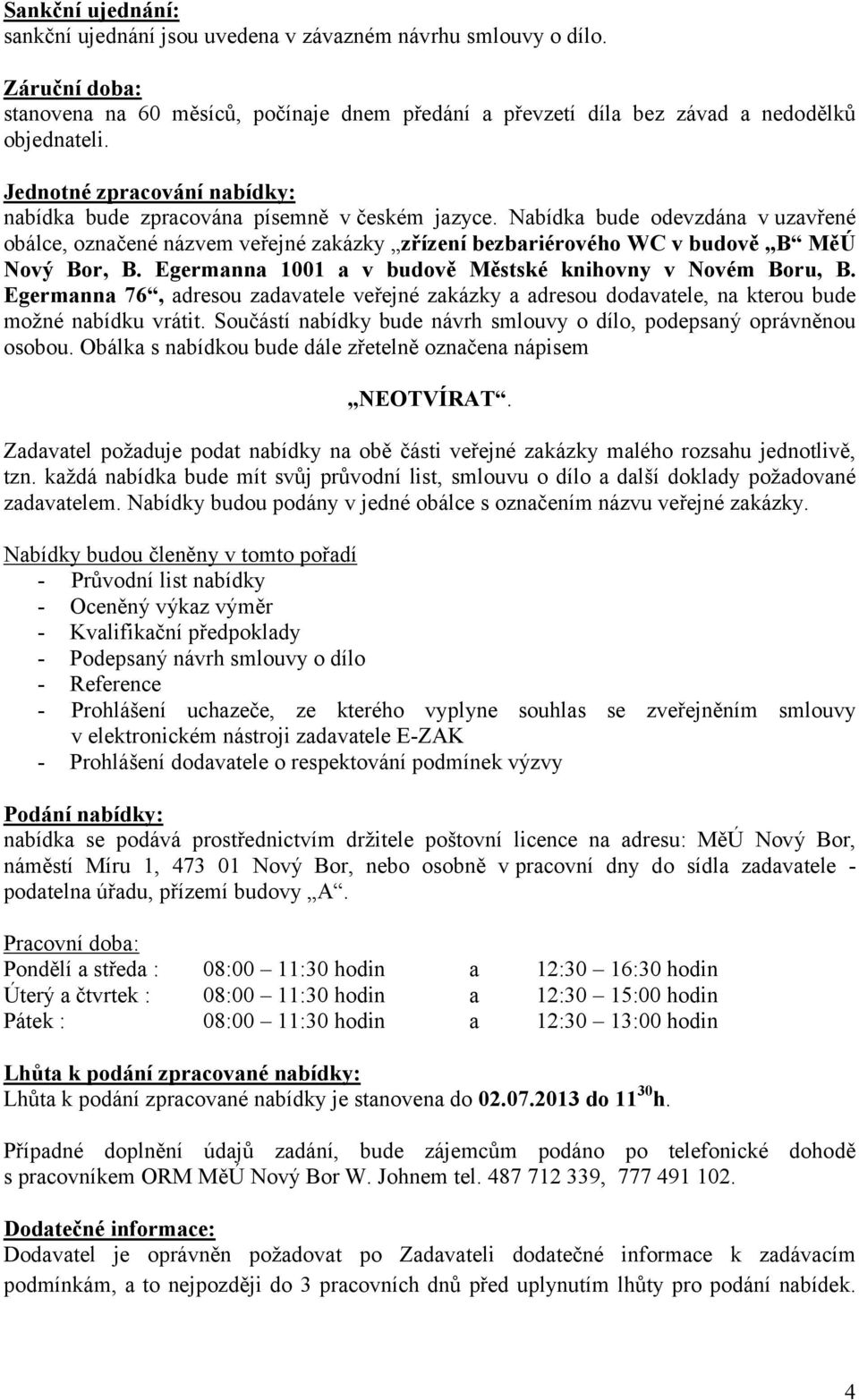 Nabídka bude odevzdána v uzavřené obálce, označené názvem veřejné zakázky zřízení bezbariérového WC v budově B MěÚ Nový Bor, B. Egermanna 1001 a v budově Městské knihovny v Novém Boru, B.