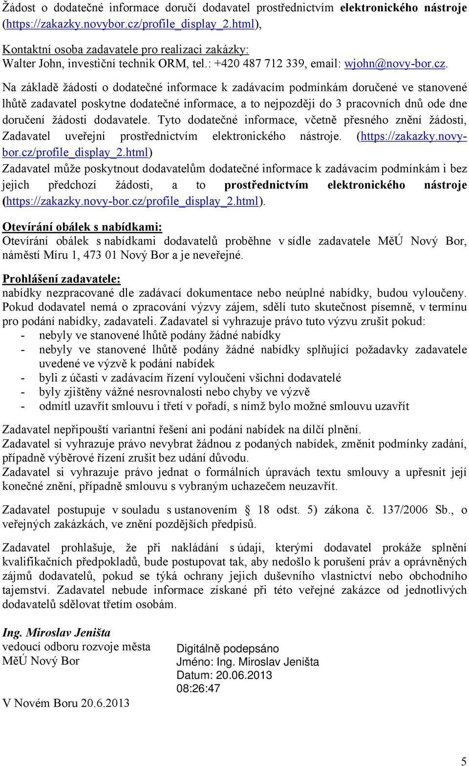 Na základě žádosti o dodatečné informace k zadávacím podmínkám doručené ve stanovené lhůtě zadavatel poskytne dodatečné informace, a to nejpozději do 3 pracovních dnů ode dne doručení žádosti