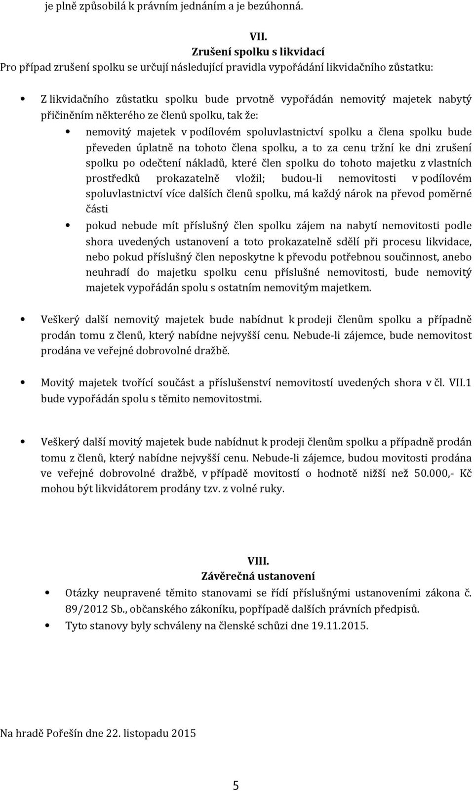 přičiněním některého ze členů spolku, tak že: nemovitý majetek vpodílovém spoluvlastnictví spolku a člena spolku bude převeden úplatně na tohoto člena spolku, a to za cenu tržní ke dni zrušení spolku