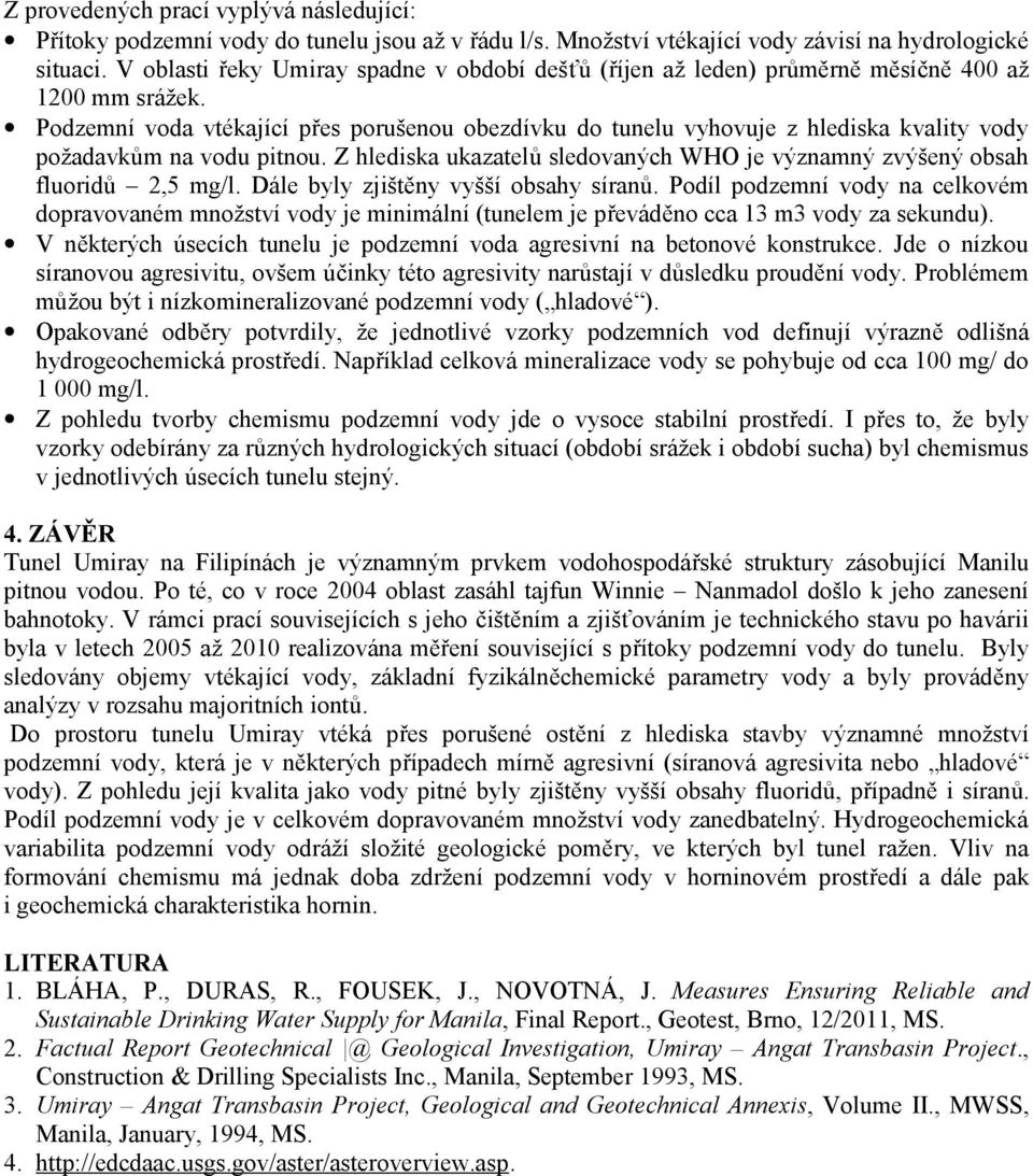 Podzemní voda vtékající přes porušenou obezdívku do tunelu vyhovuje z hlediska kvality vody požadavkům na vodu pitnou. Z hlediska ukazatelů sledovaných WHO je významný zvýšený obsah fluoridů 2,5 mg/l.