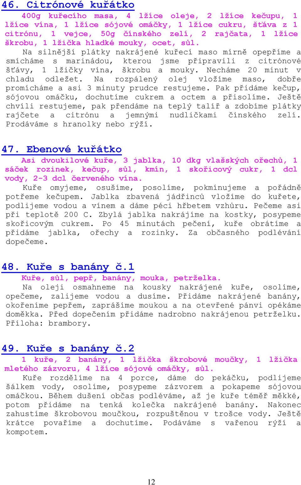 Necháme 20 minut v chladu odležet. Na rozpálený olej vložíme maso, dobře promícháme a asi 3 minuty prudce restujeme. Pak přidáme kečup, sójovou omáčku, dochutíme cukrem a octem a přisolíme.