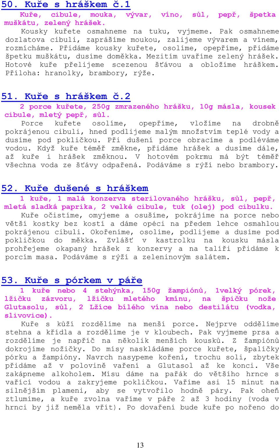 Hotové kuře přelijeme scezenou šťávou a obložíme hráškem. Příloha: hranolky, brambory, rýže. 51. Kuře s hráškem č.2 2 porce kuřete, 250g zmrazeného hrášku, 10g másla, kousek cibule, mletý pepř, sůl.