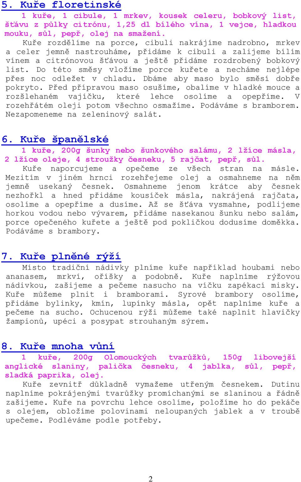 Do této směsy vložíme porce kuřete a necháme nejlépe přes noc odležet v chladu. Dbáme aby maso bylo směsí dobře pokryto.
