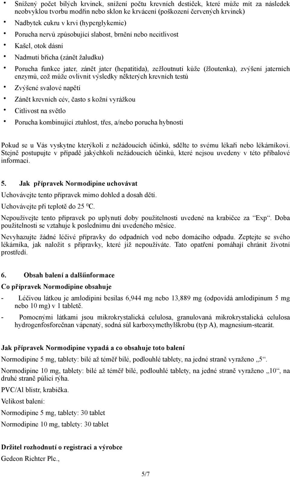 (žloutenka), zvýšení jaterních enzymů, což může ovlivnit výsledky některých krevních testů Zvýšené svalové napětí Zánět krevních cév, často s kožní vyrážkou Citlivost na světlo Porucha kombinující