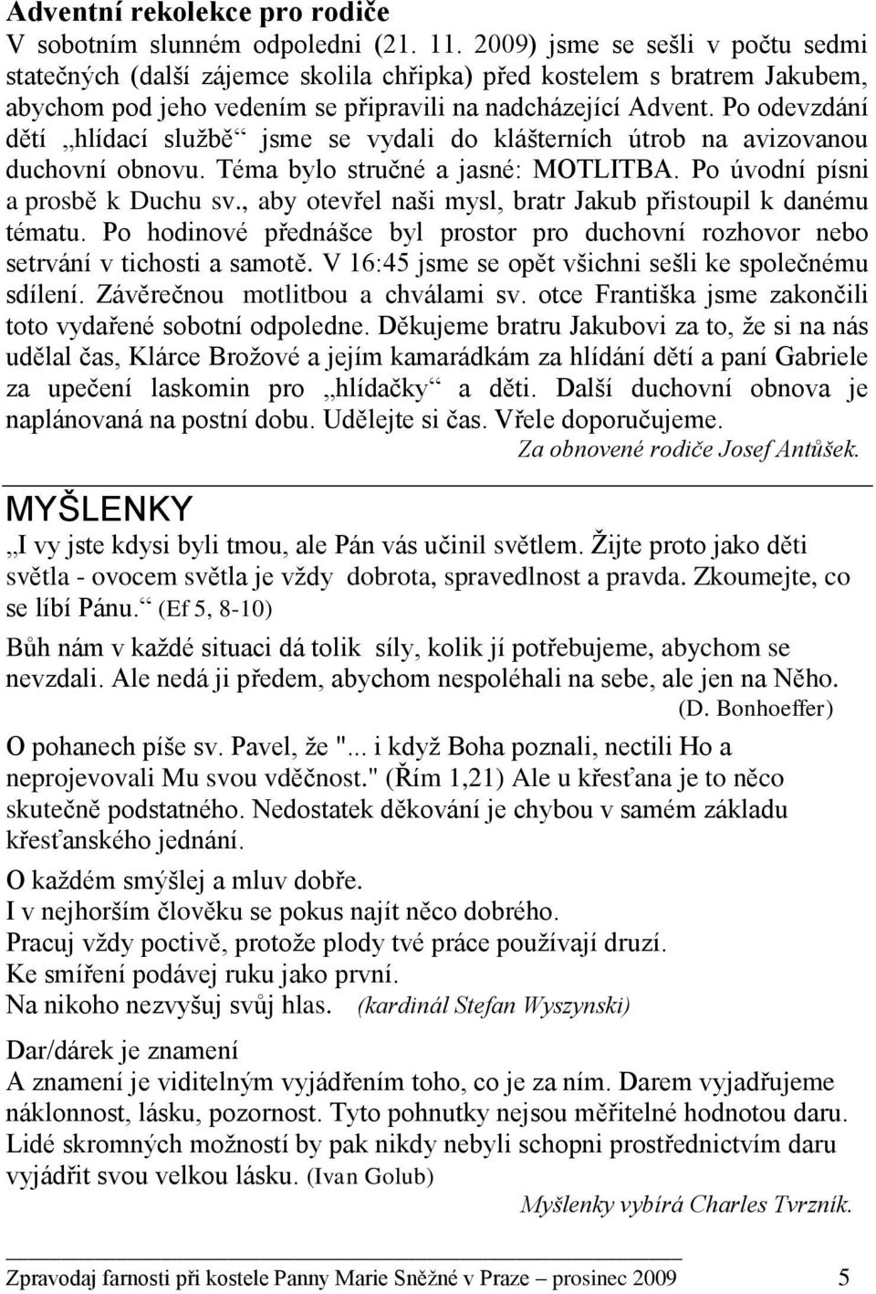 Po odevzdání dětí hlídací sluţbě jsme se vydali do klášterních útrob na avizovanou duchovní obnovu. Téma bylo stručné a jasné: MOTLITBA. Po úvodní písni a prosbě k Duchu sv.