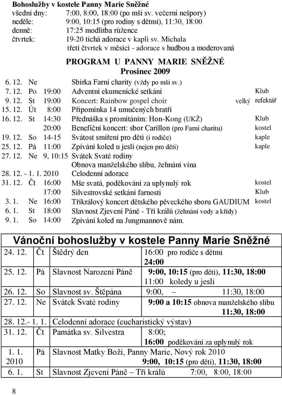 Michala třetí čtvrtek v měsíci - adorace s hudbou a moderovaná PROGRAM U PANNY MARIE SNĚŽNÉ Prosinec 2009 6. 12. Ne Sbírka Farní charity (vţdy po mši sv.) 7. 12. Po 19:00 Adventní ekumenické setkání Klub 9.