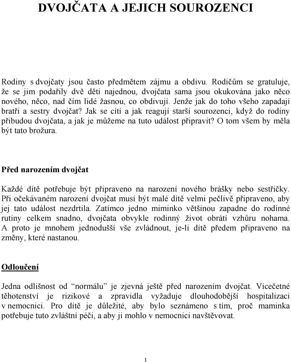 Jenže jak do toho všeho zapadají bratři a sestry dvojčat? Jak se cítí a jak reagují starší sourozenci, když do rodiny přibudou dvojčata, a jak je můžeme na tuto událost připravit?