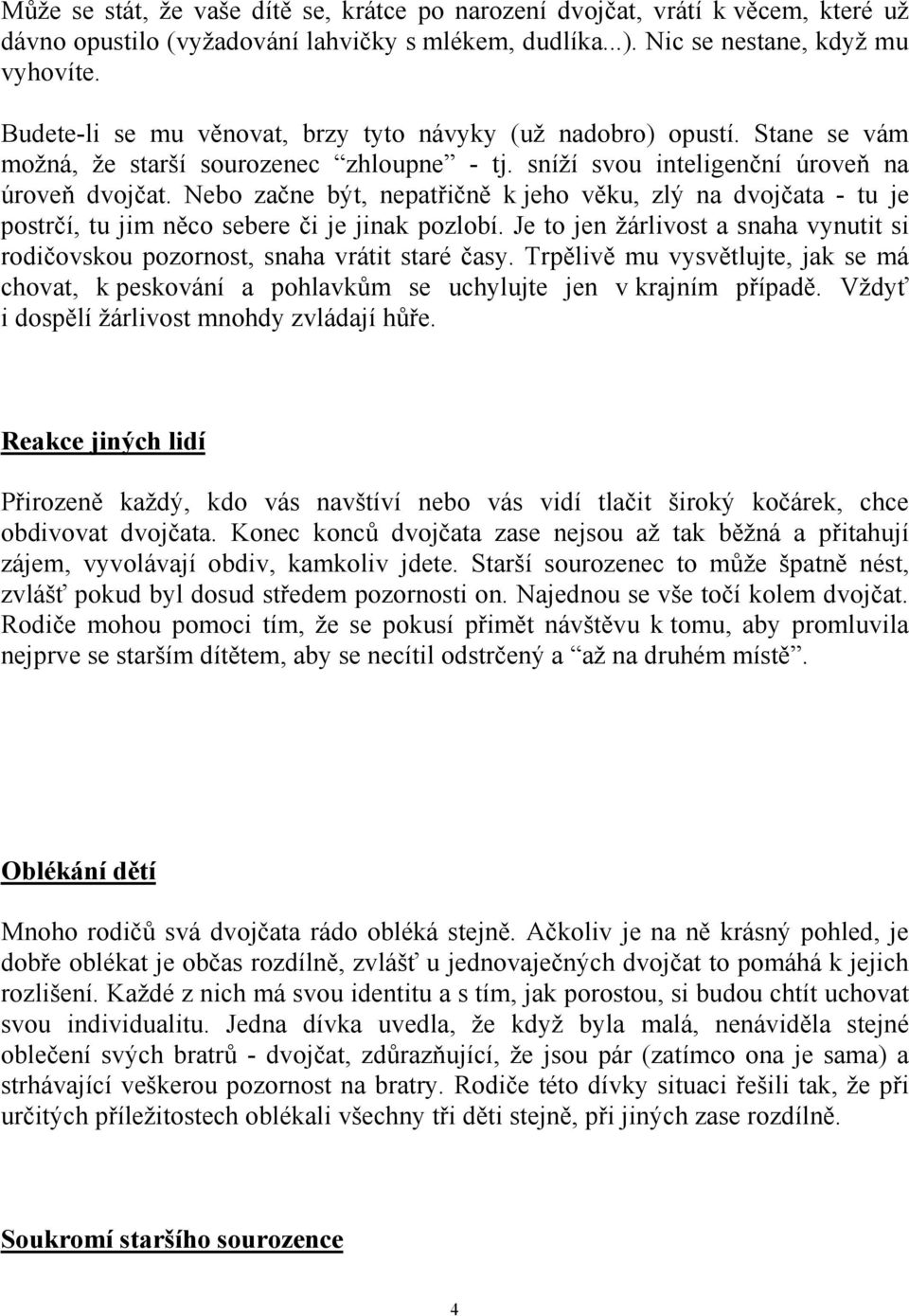 Nebo začne být, nepatřičně k jeho věku, zlý na dvojčata - tu je postrčí, tu jim něco sebere či je jinak pozlobí. Je to jen žárlivost a snaha vynutit si rodičovskou pozornost, snaha vrátit staré časy.