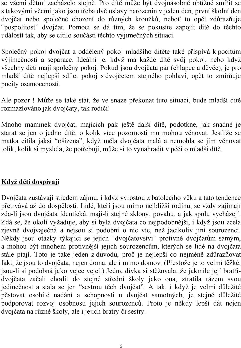 zdůrazňuje pospolitost dvojčat. Pomoci se dá tím, že se pokusíte zapojit dítě do těchto událostí tak, aby se cítilo součástí těchto výjimečných situací.