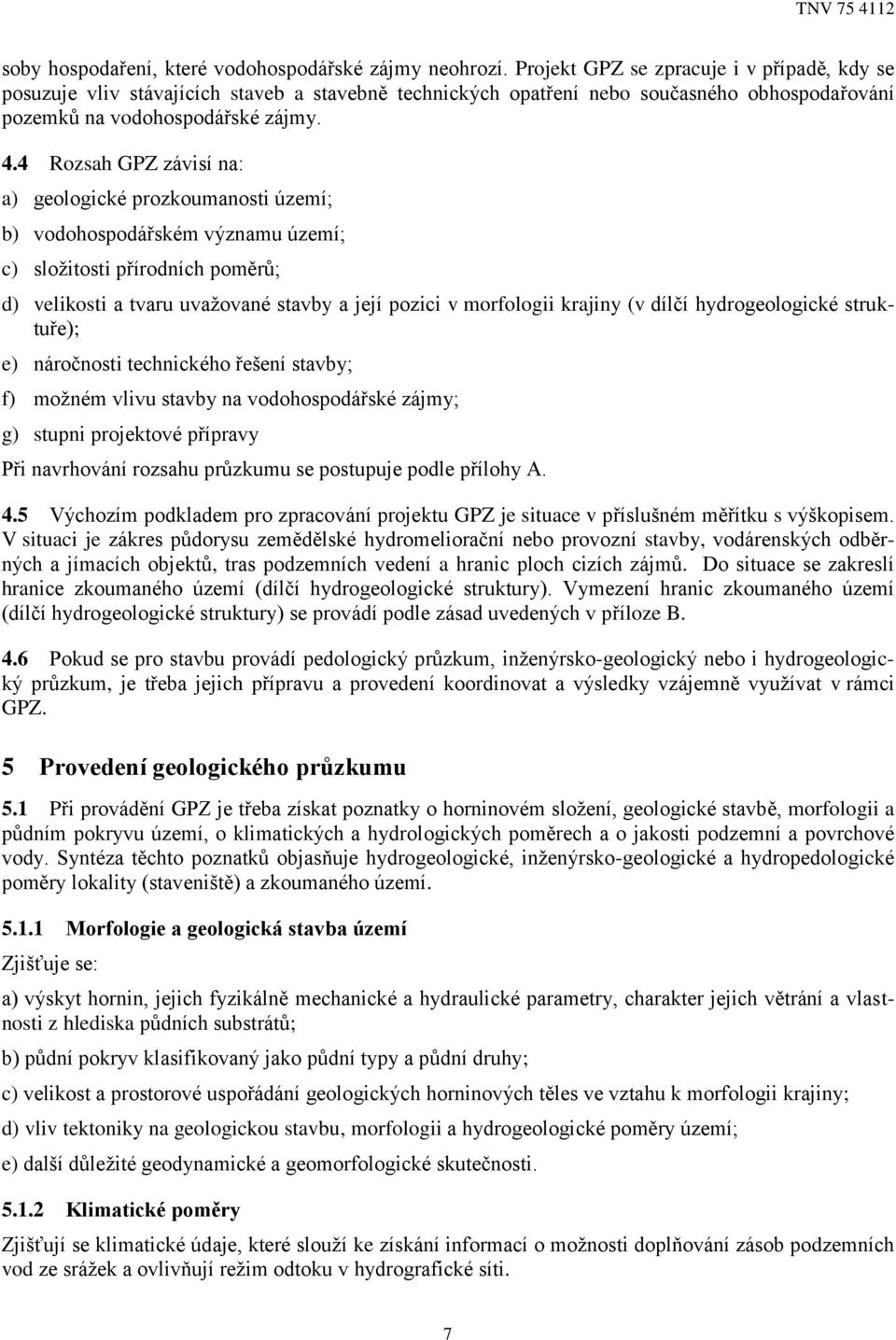 4 Rozsah GPZ závisí na: a) geologické prozkoumanosti území; b) vodohospodářském významu území; c) složitosti přírodních poměrů; d) velikosti a tvaru uvažované stavby a její pozici v morfologii