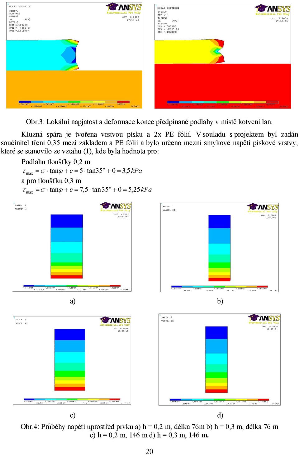 ze vztahu (1), kde byla hodnota pro: Podlahu tloušťky 0,2 m τ max = σ tanϕ + c = 5 tan35 + 0 = 3, 5kPa a pro tloušťku 0,3 m τ = σ tanϕ + c = 7,5 tan