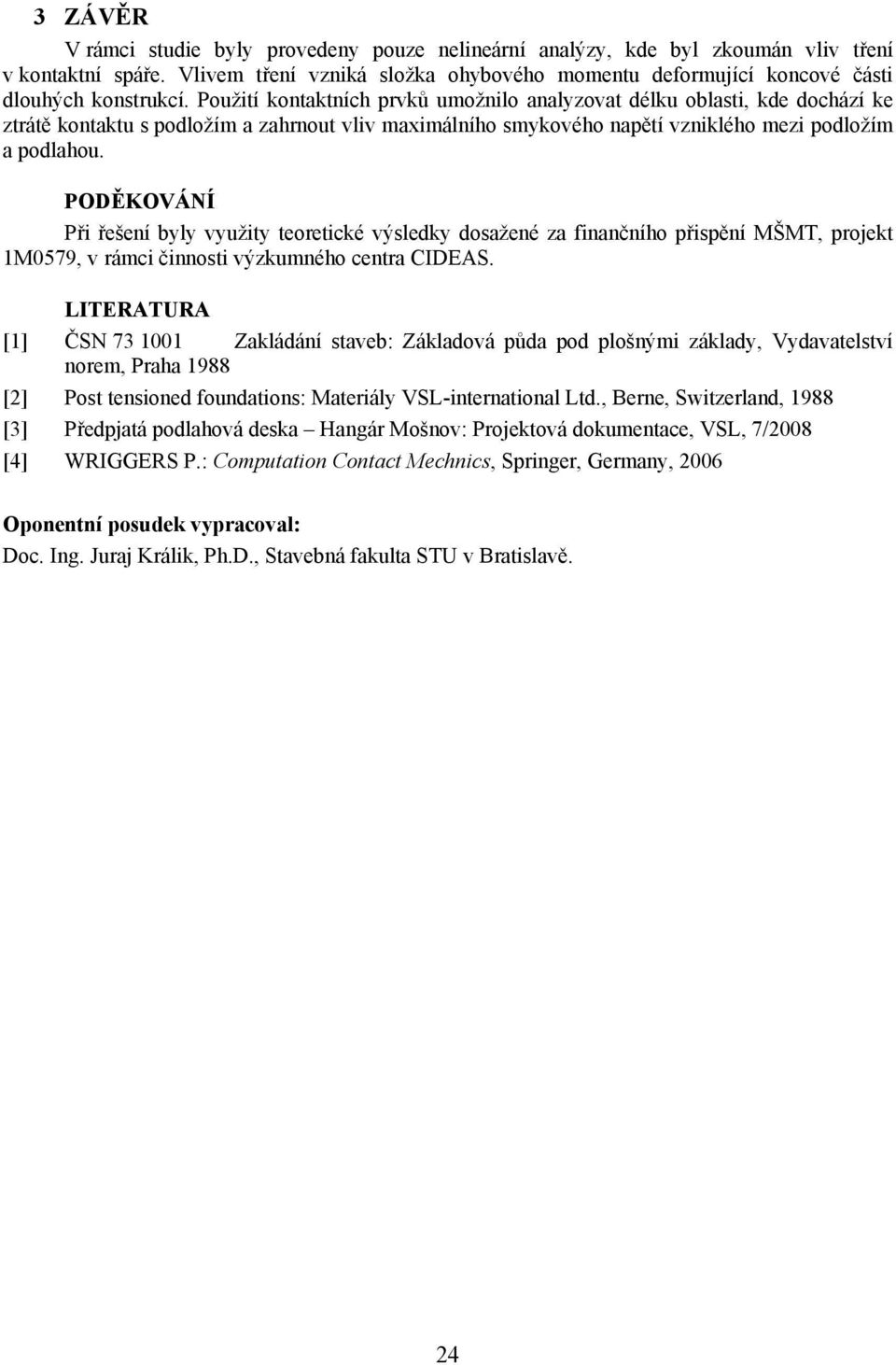 Použití kontaktních prvků umožnilo analyzovat délku oblasti, kde dochází ke ztrátě kontaktu s podložím a zahrnout vliv maximálního smykového napětí vzniklého mezi podložím a podlahou.