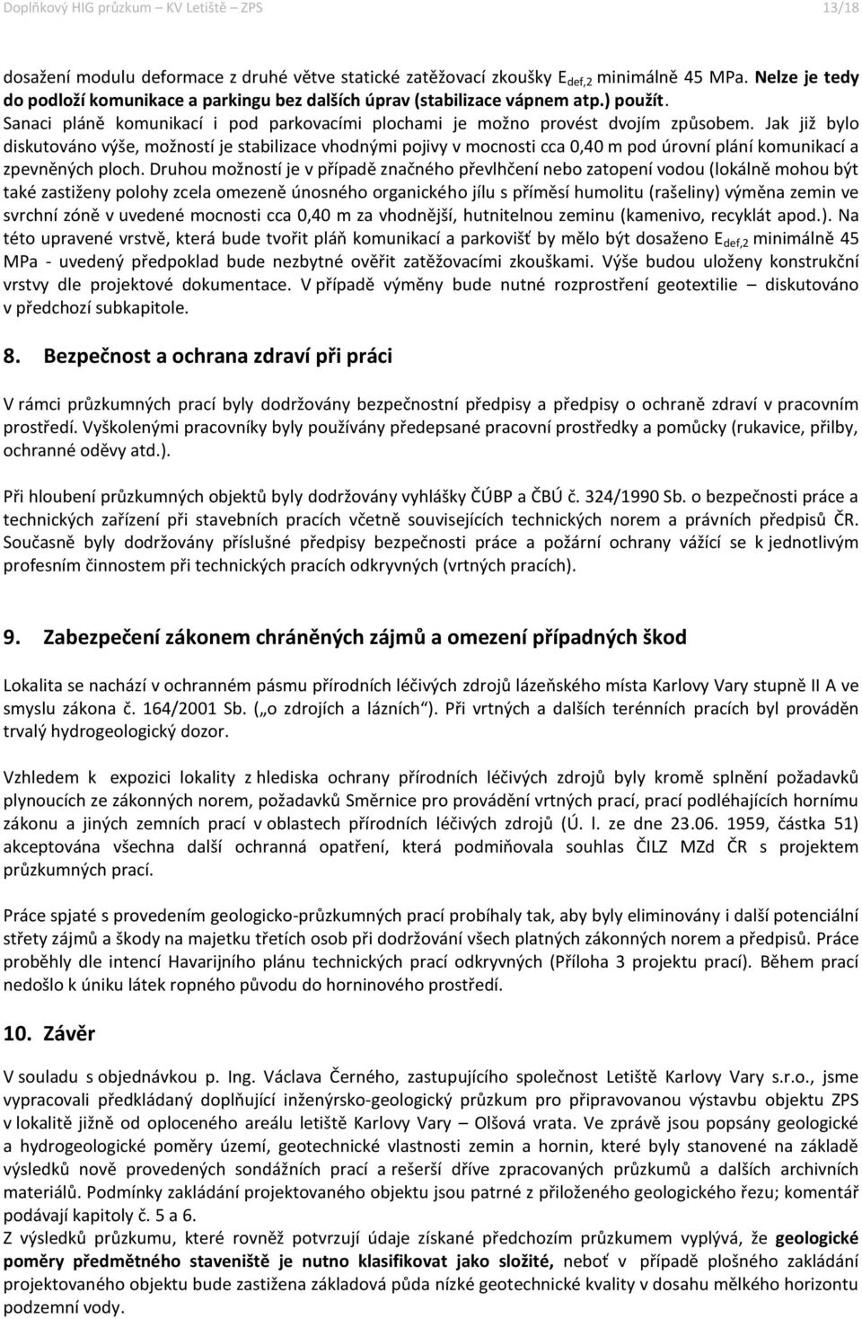 Jak již bylo diskutováno výše, možností je stabilizace vhodnými pojivy v mocnosti cca 0,40 m pod úrovní plání komunikací a zpevněných ploch.