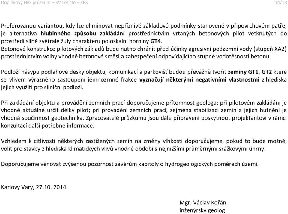 Betonové konstrukce pilotových základů bude nutno chránit před účinky agresivní podzemní vody (stupeň XA2) prostřednictvím volby vhodné betonové směsi a zabezpečení odpovídajícího stupně vodotěsnosti