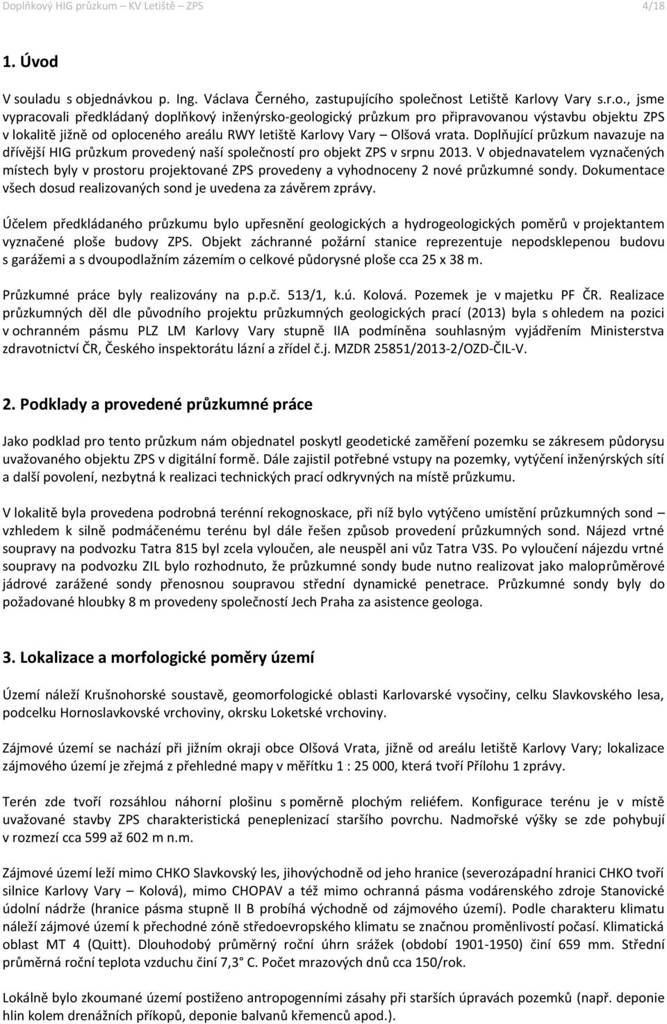 V objednavatelem vyznačených místech byly v prostoru projektované ZPS provedeny a vyhodnoceny 2 nové průzkumné sondy. Dokumentace všech dosud realizovaných sond je uvedena za závěrem zprávy.